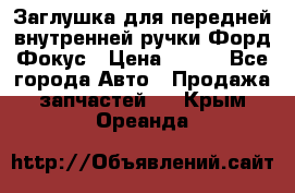 Заглушка для передней внутренней ручки Форд Фокус › Цена ­ 200 - Все города Авто » Продажа запчастей   . Крым,Ореанда